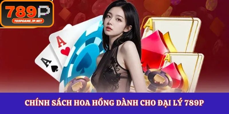 Chính sách hoa hồng dành cho đại lý 789P